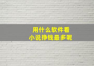 用什么软件看小说挣钱最多呢