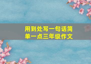 用到处写一句话简单一点三年级作文