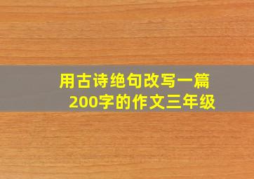 用古诗绝句改写一篇200字的作文三年级