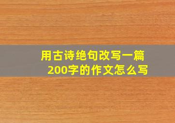 用古诗绝句改写一篇200字的作文怎么写