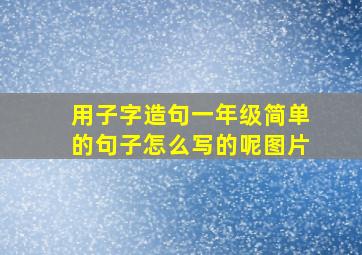 用子字造句一年级简单的句子怎么写的呢图片