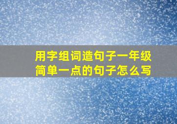 用字组词造句子一年级简单一点的句子怎么写