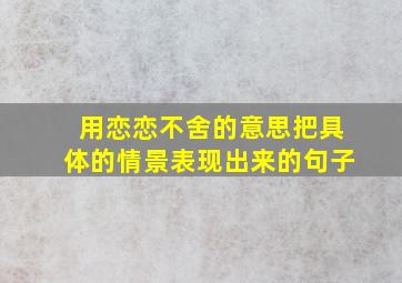 用恋恋不舍的意思把具体的情景表现出来的句子