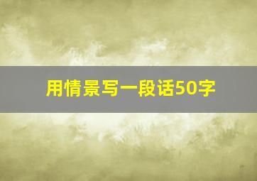 用情景写一段话50字