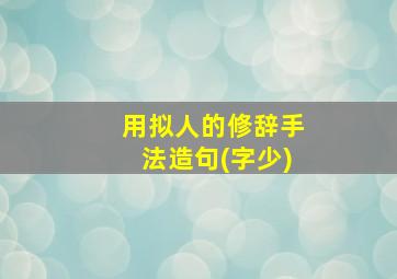 用拟人的修辞手法造句(字少)