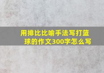 用排比比喻手法写打篮球的作文300字怎么写