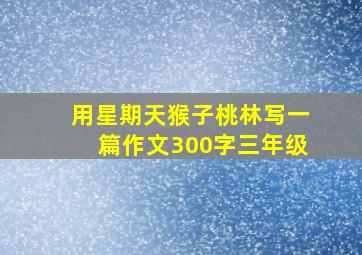 用星期天猴子桃林写一篇作文300字三年级