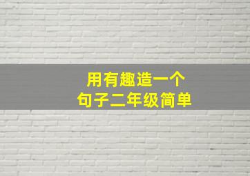 用有趣造一个句子二年级简单