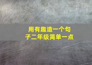 用有趣造一个句子二年级简单一点