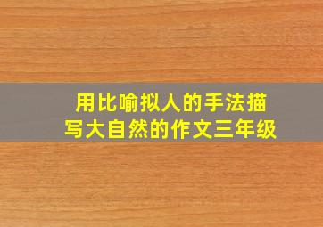 用比喻拟人的手法描写大自然的作文三年级