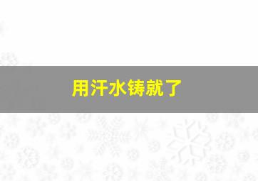 用汗水铸就了