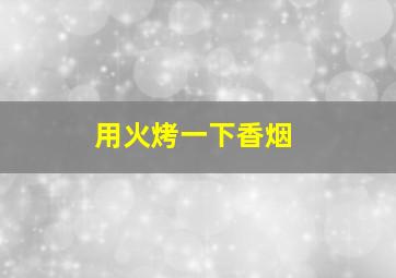 用火烤一下香烟