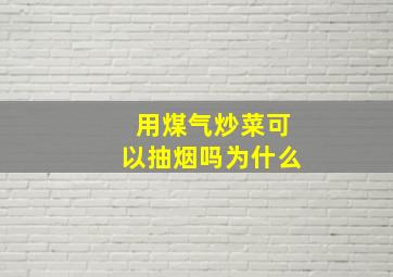 用煤气炒菜可以抽烟吗为什么