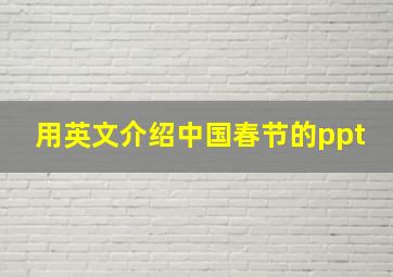 用英文介绍中国春节的ppt