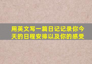 用英文写一篇日记记录你今天的日程安排以及你的感受