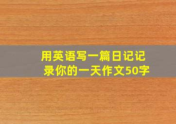 用英语写一篇日记记录你的一天作文50字