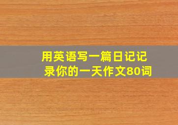 用英语写一篇日记记录你的一天作文80词