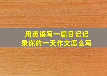 用英语写一篇日记记录你的一天作文怎么写