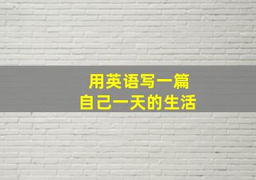 用英语写一篇自己一天的生活