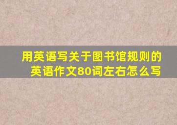 用英语写关于图书馆规则的英语作文80词左右怎么写