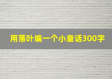 用落叶编一个小童话300字