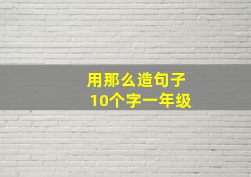 用那么造句子10个字一年级