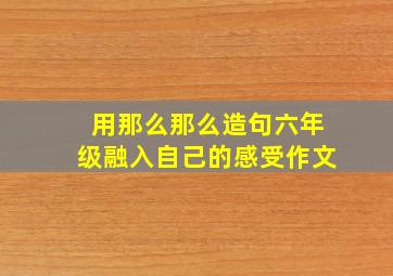 用那么那么造句六年级融入自己的感受作文