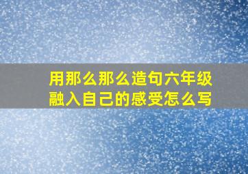 用那么那么造句六年级融入自己的感受怎么写