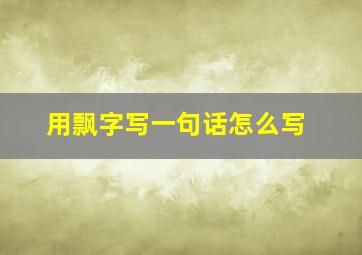 用飘字写一句话怎么写