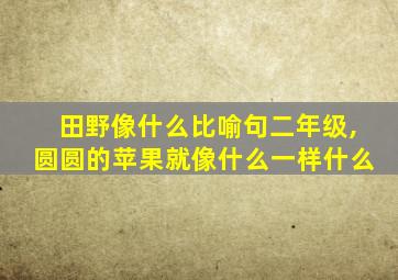 田野像什么比喻句二年级,圆圆的苹果就像什么一样什么