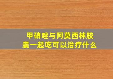 甲硝唑与阿莫西林胶囊一起吃可以治疗什么