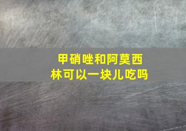 甲硝唑和阿莫西林可以一块儿吃吗