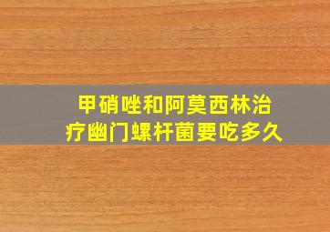 甲硝唑和阿莫西林治疗幽门螺杆菌要吃多久