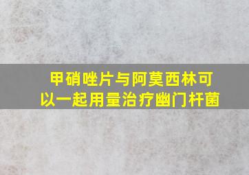 甲硝唑片与阿莫西林可以一起用量治疗幽门杆菌