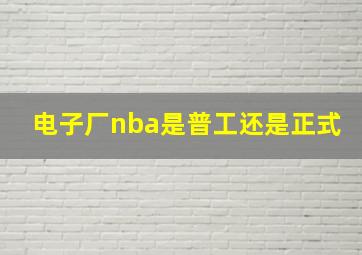 电子厂nba是普工还是正式