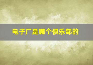 电子厂是哪个俱乐部的