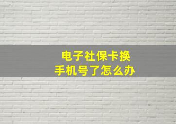 电子社保卡换手机号了怎么办