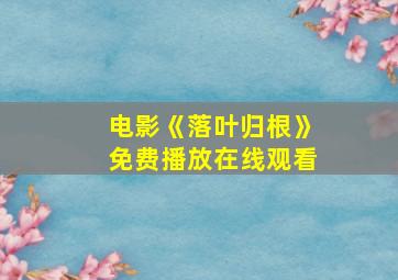 电影《落叶归根》免费播放在线观看