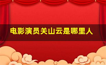 电影演员关山云是哪里人