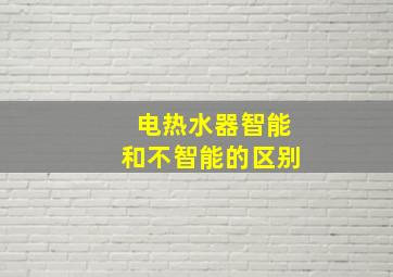 电热水器智能和不智能的区别