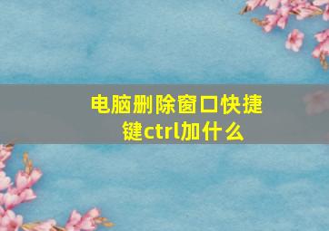 电脑删除窗口快捷键ctrl加什么