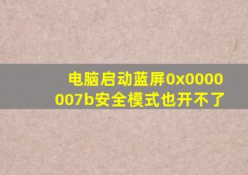 电脑启动蓝屏0x0000007b安全模式也开不了