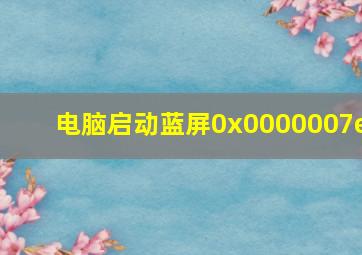 电脑启动蓝屏0x0000007e