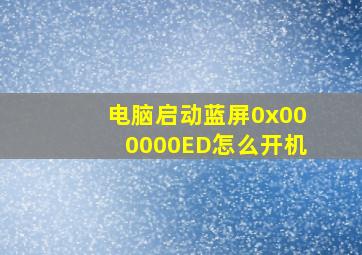 电脑启动蓝屏0x000000ED怎么开机