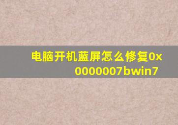 电脑开机蓝屏怎么修复0x0000007bwin7