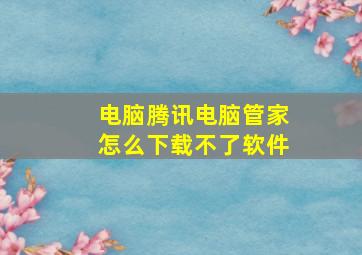 电脑腾讯电脑管家怎么下载不了软件