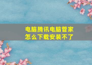 电脑腾讯电脑管家怎么下载安装不了