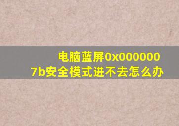 电脑蓝屏0x0000007b安全模式进不去怎么办