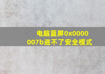 电脑蓝屏0x0000007b进不了安全模式