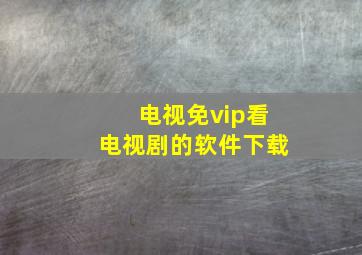 电视免vip看电视剧的软件下载